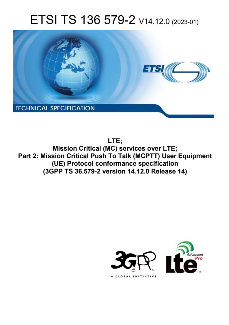 ETSI TS 136 579-2 V14.12.0 (2023-01) ETSI TS 136 579-2 V14.12.0 (2023-01) - LTE; Mission Critical (MC) services over LTE; Part 2: Mission Critical Push To Talk (MCPTT) User Equipment (UE) Protocol conformance specification (3GPP TS 36.579-2 version 14.12.0 Release 14)