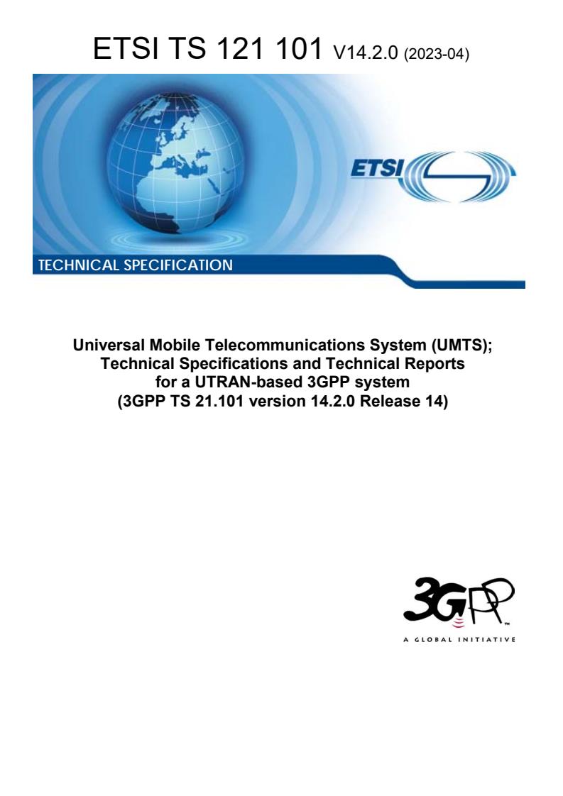 ETSI TS 121 101 V14.2.0 (2023-04) ETSI TS 121 101 V14.2.0 (2023-04) - Universal Mobile Telecommunications System (UMTS); Technical Specifications and Technical Reports for a UTRAN-based 3GPP system (3GPP TS 21.101 version 14.2.0 Release 14)