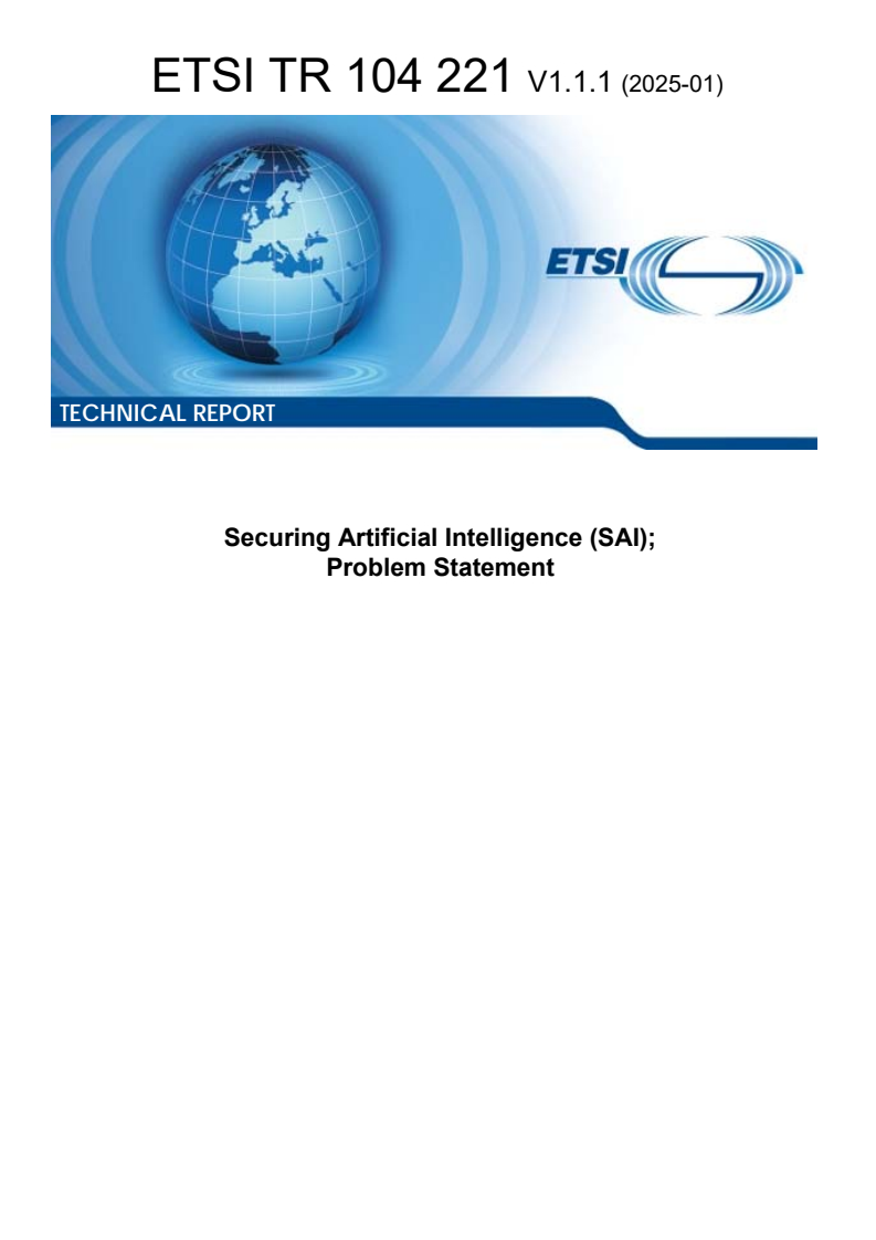 ETSI TR 104 221 V1.1.1 (2025-01) ETSI TR 104 221 V1.1.1 (2025-01) - Securing Artificial Intelligence (SAI); Problem Statement