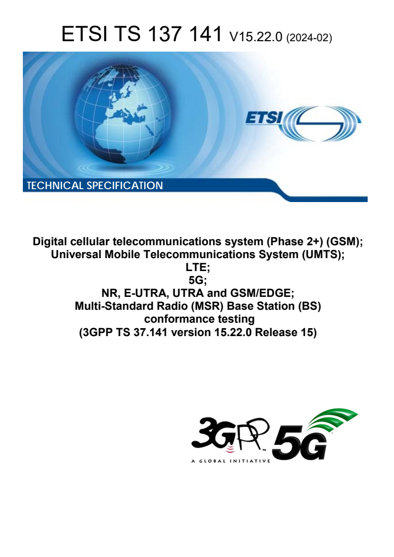 ETSI TS 137 141 V15.22.0 (2024-02) - Digital cellular telecommunications system (Phase 2+) (GSM); Universal Mobile Telecommunications System (UMTS); LTE; 5G; NR, E-UTRA, UTRA and GSM/EDGE; Multi-Standard Radio (MSR) Base Station (BS) conformance testing (3GPP TS 37.141 version 15.22.0 Release 15)