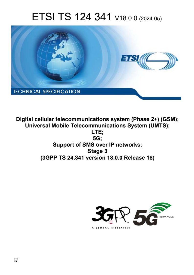 ETSI TS 124 341 V18.0.0 (2024-05) ETSI TS 124 341 V18.0.0 (2024-05) - Digital cellular telecommunications system (Phase 2+) (GSM); Universal Mobile Telecommunications System (UMTS); LTE; 5G; Support of SMS over IP networks; Stage 3 (3GPP TS 24.341 version 18.0.0 Release 18)