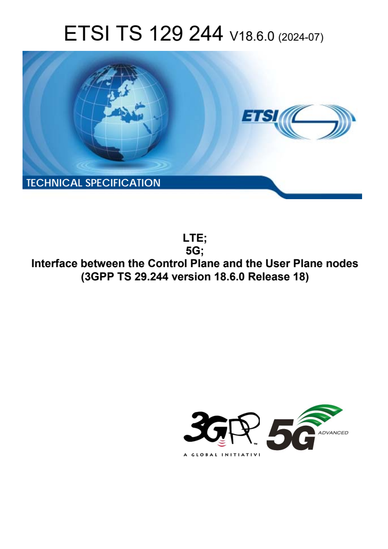 ETSI TS 129 244 V18.6.0 (2024-07) ETSI TS 129 244 V18.6.0 (2024-07) - LTE; 5G; Interface between the Control Plane and the User Plane nodes (3GPP TS 29.244 version 18.6.0 Release 18)