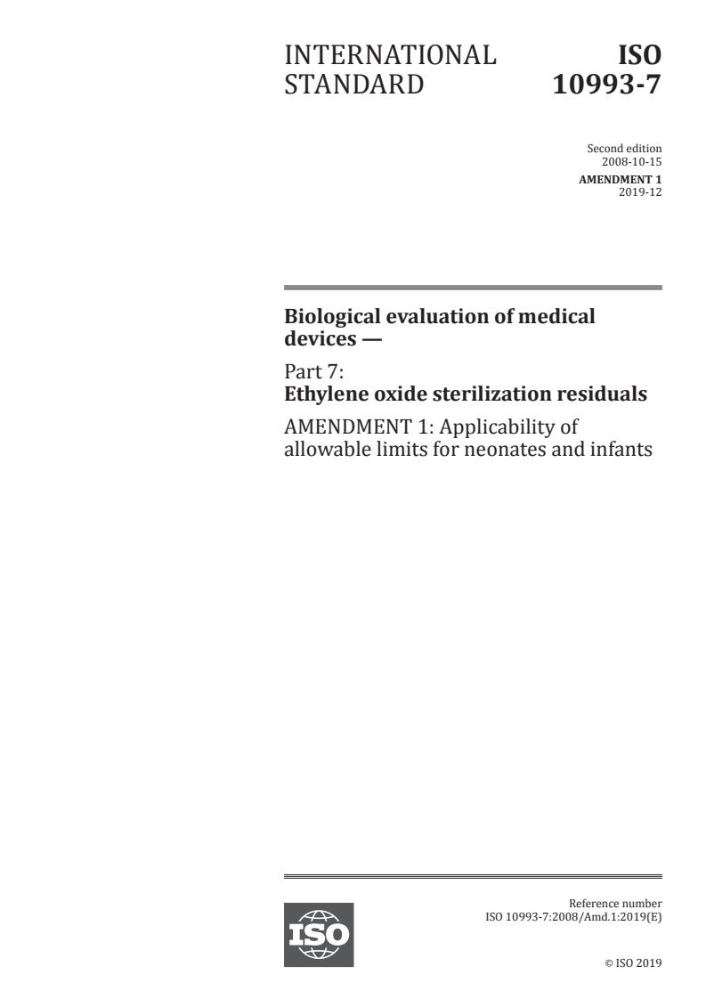 ISO 10993-7:2008/Amd 1:2019 - Biological evaluation of medical devices — Part 7: Ethylene oxide sterilization residuals — Amendment 1: Applicability of allowable limits for neonates and infants
Released:12/9/2019
