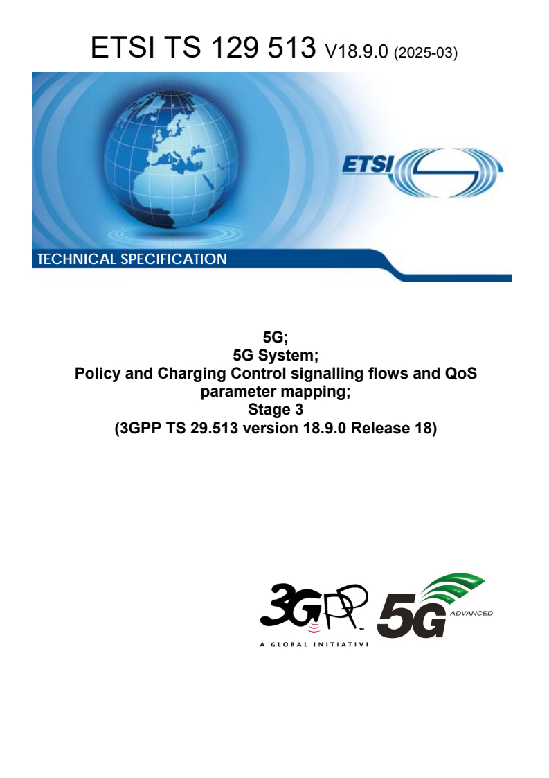 ETSI TS 129 513 V18.9.0 (2025-03) ETSI TS 129 513 V18.9.0 (2025-03) - 5G; 5G System; Policy and Charging Control signalling flows and QoS parameter mapping; Stage 3 (3GPP TS 29.513 version 18.9.0 Release 18)