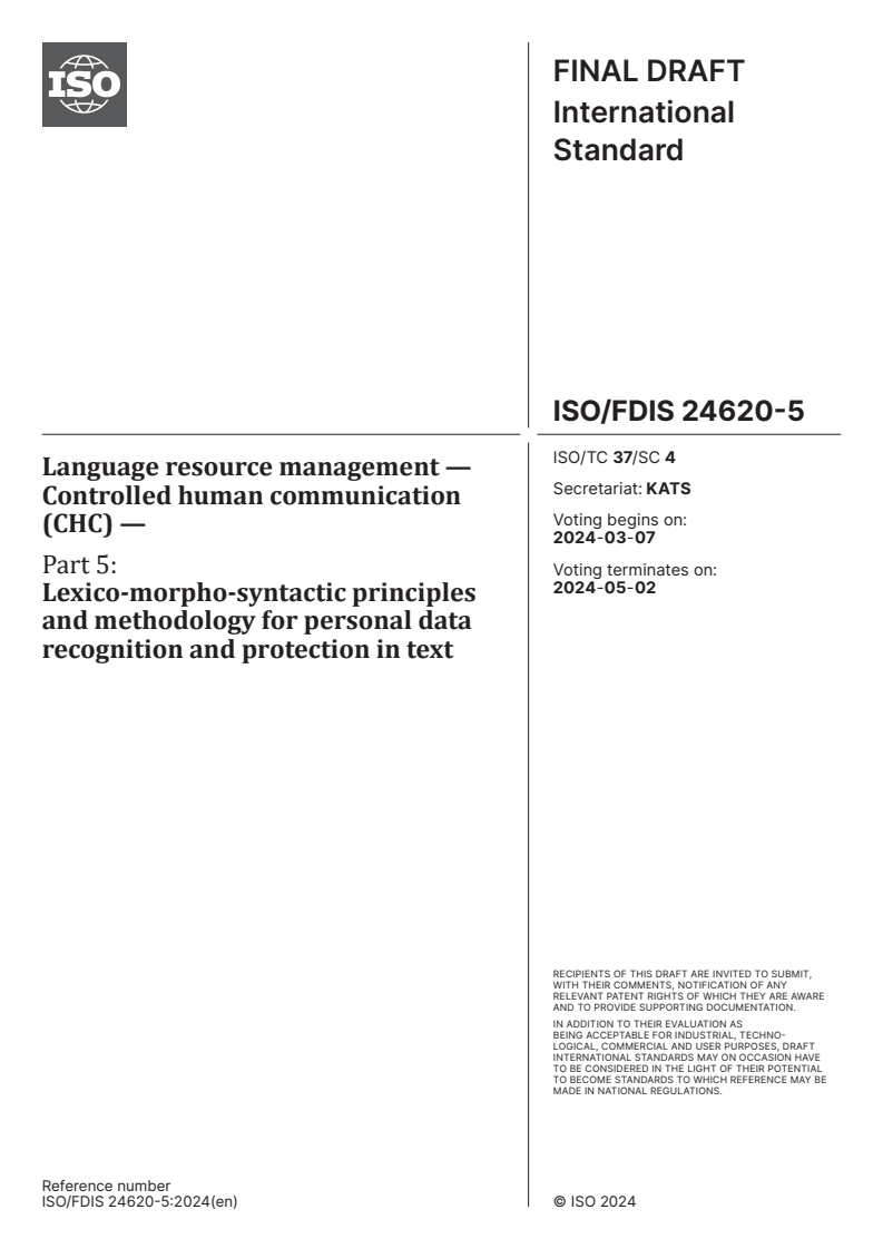 ISO/FDIS 24620-5 - Language resource management — Controlled human communication (CHC) — Part 5: Lexico-morpho-syntactic principles and methodology for personal data recognition and protection in text
Released:22. 02. 2024