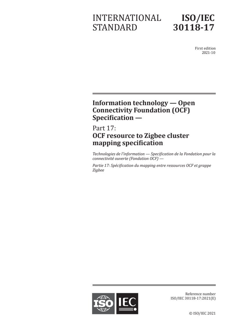 ISO/IEC 30118-17:2021 ISO/IEC 30118-17:2021 - Information technology – Open Connectivity Foundation (OCF) Specification — Part 17: OCF resource to Zigbee cluster mapping specification
Released:10/18/2021