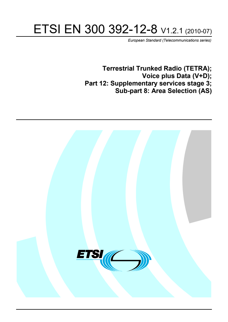 ETSI EN 300 392-12-8 V1.2.1 (2010-07) ETSI EN 300 392-12-8 V1.2.1 (2010-07) - Terrestrial Trunked Radio (TETRA); Voice plus Data (V+D); Part 12: Supplementary services stage 3; Sub-part 8: Area Selection (AS)