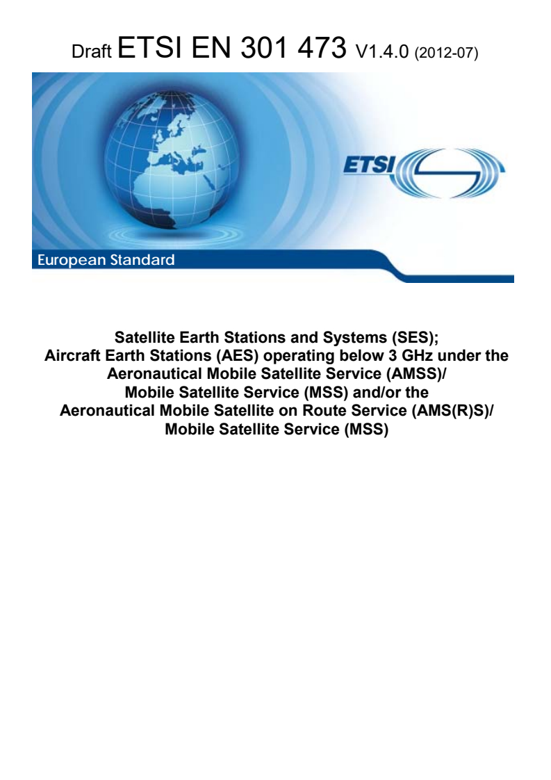 en_301473v010400c - Satellite Earth Stations and Systems (SES); Aircraft Earth Stations (AES) operating below 3 GHz under the Aeronautical Mobile Satellite Service (AMSS)/Mobile Satellite Service (MSS) and/or the Aeronautical Mobile Satellite on Route Service (AMS(R)S)/Mobile Satellite Service (MSS)
