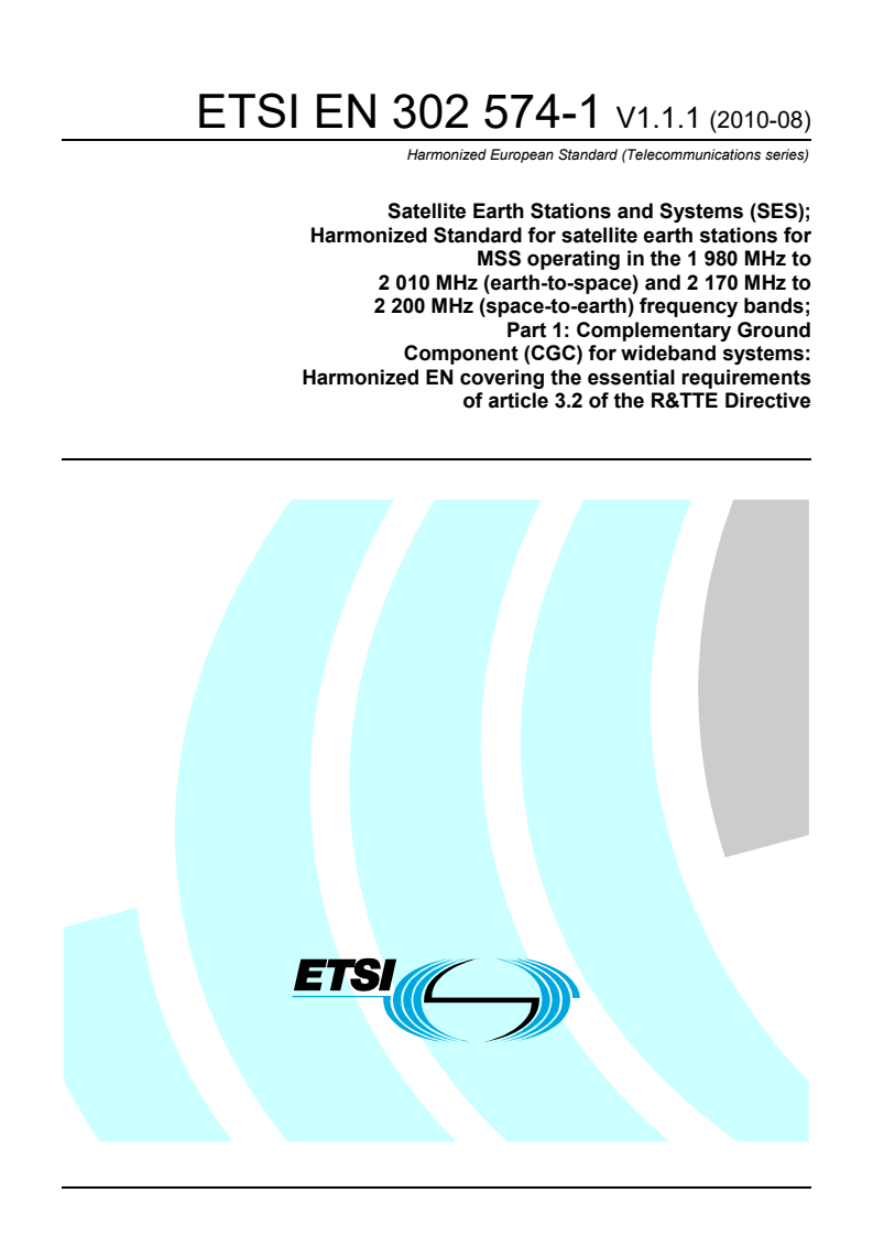 ETSI EN 302 574-1 V1.1.1 (2010-08) - Satellite Earth Stations and Systems (SES); Harmonized Standard for satellite earth stations for MSS operating in the 1 980 MHz to 2 010 MHz (earth-to-space) and 2 170 MHz to 2 200 MHz (space-to-earth) frequency bands; Part 1: Complementary Ground Component (CGC) for wideband systems: Harmonized EN covering the essential requirements of article 3.2 of the R&TTE Directive