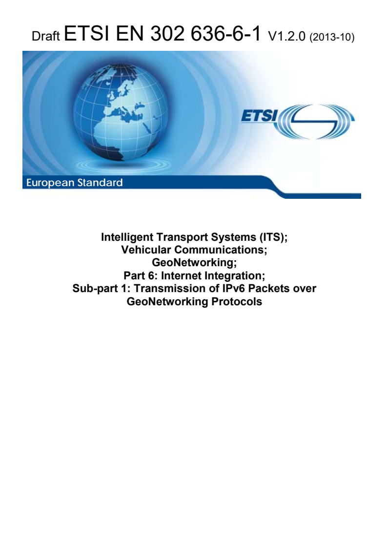 ETSI EN 302 636-6-1 V1.2.0 (2013-10) - Intelligent Transport Systems (ITS); Vehicular Communications; GeoNetworking; Part 6: Internet Integration; Sub-part 1: Transmission of IPv6 Packets over GeoNetworking Protocols