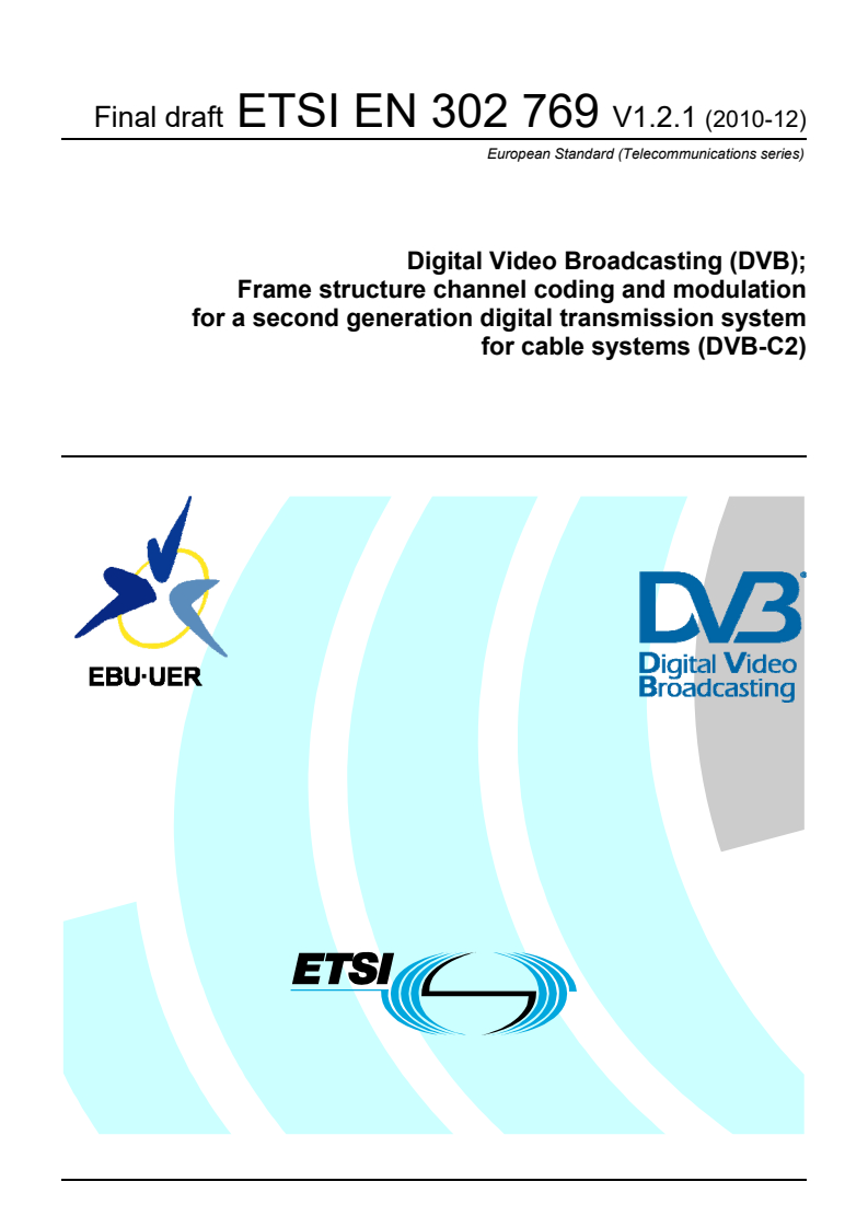 ETSI EN 302 769 V1.2.1 (2011-04) en_302769v010201o - Digital Video Broadcasting (DVB); Frame structure channel coding and modulation for a second generation digital transmission system for cable systems (DVB-C2) - Page 1 preview