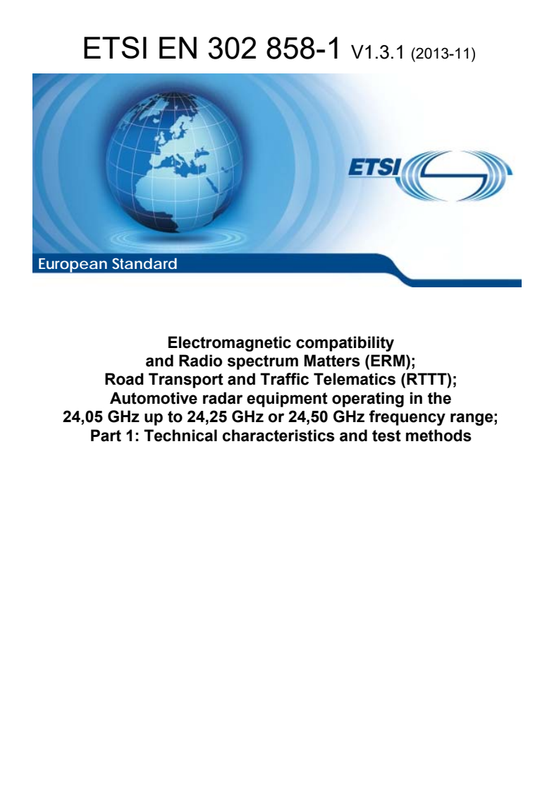 SIST EN 302 858-1 V1.3.1:2014 ETSI EN 302 858-1 V1.3.1 (2013-11) - Electromagnetic compatibility and Radio spectrum Matters (ERM); Road Transport and Traffic Telematics (RTTT); Automotive radar equipment operating in the 24,05 GHz up to 24,25 GHz or 24,50 GHz frequency range; Part 1: Technical characteristics and test methods