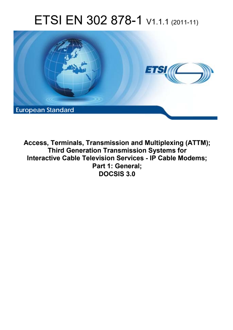 ETSI EN 302 878-1 V1.1.1 (2011-11) en_30287801v010101p - Access, Terminals, Transmission and Multiplexing (ATTM); Third Generation Transmission Systems for Interactive Cable Television Services - IP Cable Modems; Part 1: General; DOCSIS 3.0