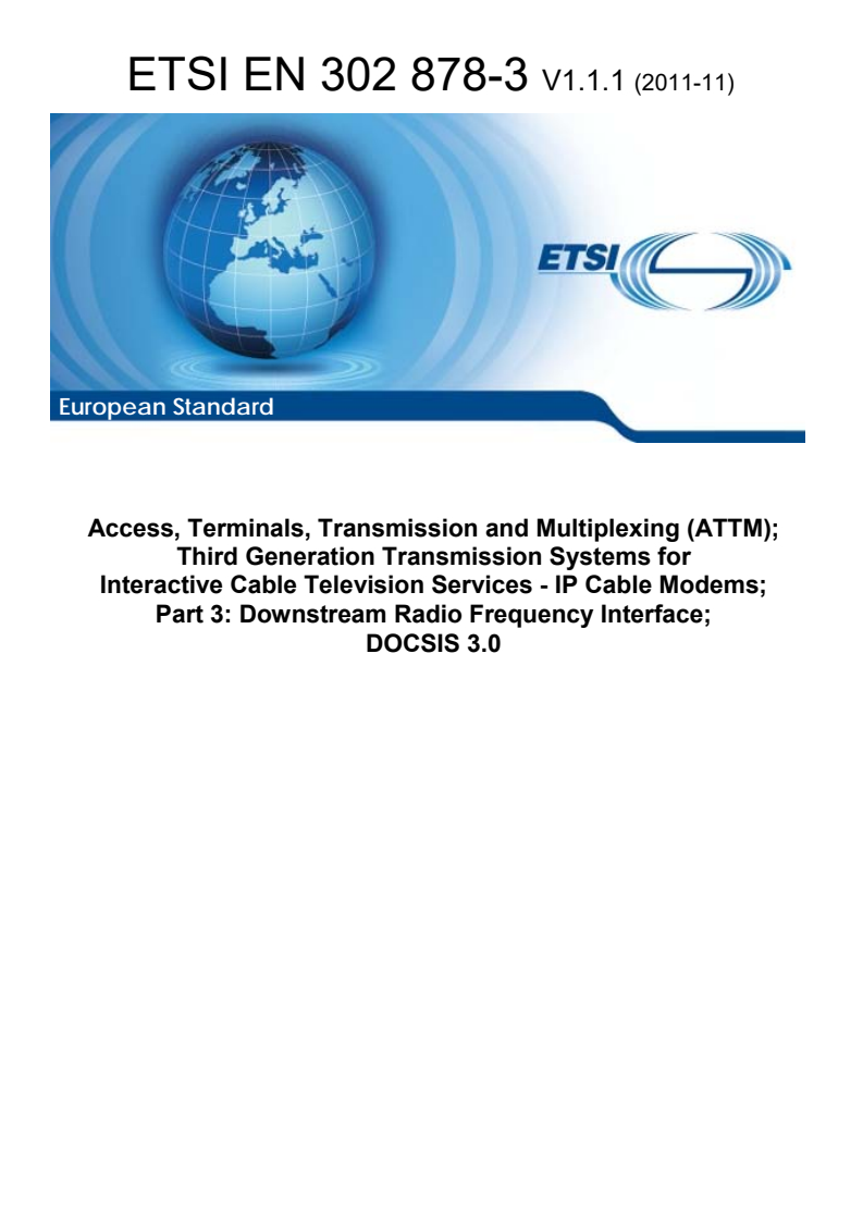 ETSI EN 302 878-3 V1.1.1 (2011-11) en_30287803v010101p - Access, Terminals, Transmission and Multiplexing (ATTM); Third Generation Transmission Systems for Interactive Cable Television Services - IP Cable Modems; Part 3: Downstream Radio Frequency Interface; DOCSIS 3.0