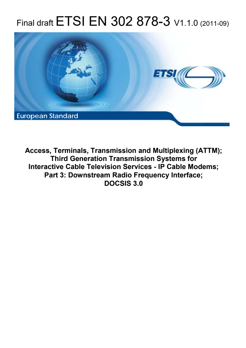 ETSI EN 302 878-3 V1.1.1 (2011-11) en_30287803v010100v - Access, Terminals, Transmission and Multiplexing (ATTM); Third Generation Transmission Systems for Interactive Cable Television Services - IP Cable Modems; Part 3: Downstream Radio Frequency Interface; DOCSIS 3.0
