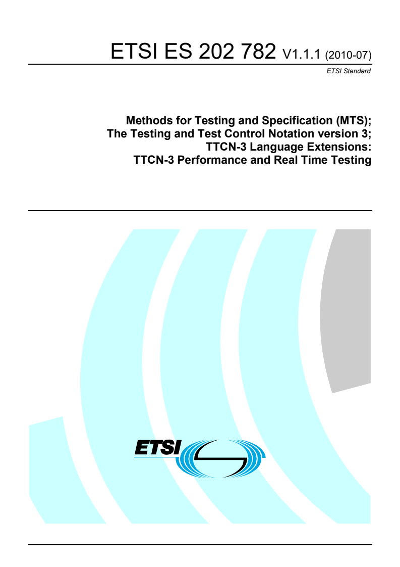 ETSI ES 202 782 V1.1.1 (2010-07) ETSI ES 202 782 V1.1.1 (2010-07) - Methods for Testing and Specification (MTS); The Testing and Test Control Notation version 3; TTCN-3 Language Extensions: TTCN-3 Performance and Real Time Testing