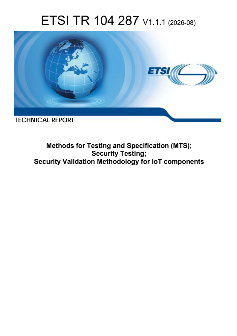 ETSI TR 104 287 V1.1.1 (2026-08) ETSI TR 104 287 V1.1.1 (2026-08) - Methods for Testing and Specification (MTS); Security Testing; Security Validation Methodology for IoT components - Page 1 preview