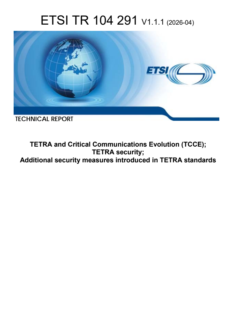 ETSI TR 104 291 V1.1.1 (2026-04) ETSI TR 104 291 V1.1.1 (2026-04) - TETRA and Critical Communications Evolution (TCCE); TETRA security; Additional security measures introduced in TETRA standards - Page 1 preview