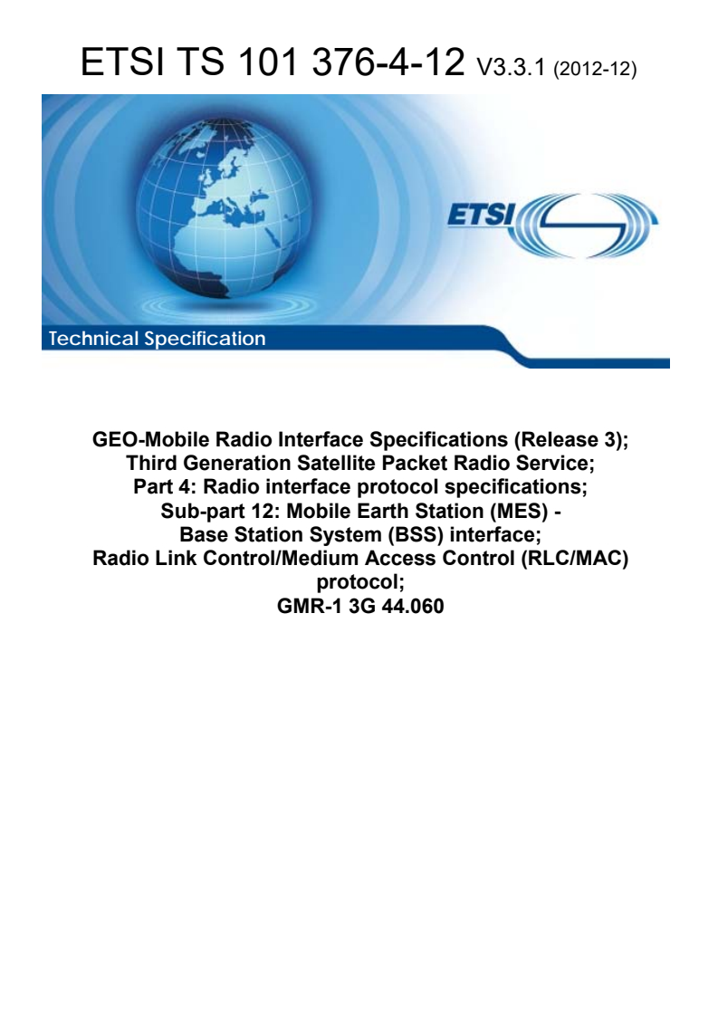 ETSI TS 101 376-4-12 V3.3.1 (2012-12) - GEO-Mobile Radio Interface Specifications (Release 3); Third Generation Satellite Packet Radio Service; Part 4: Radio interface protocol specifications; Sub-part 12: Mobile Earth Station (MES) - Base Station System (BSS) interface; Radio Link Control/Medium Access Control (RLC/MAC) protocol; GMR-1 3G 44.060
