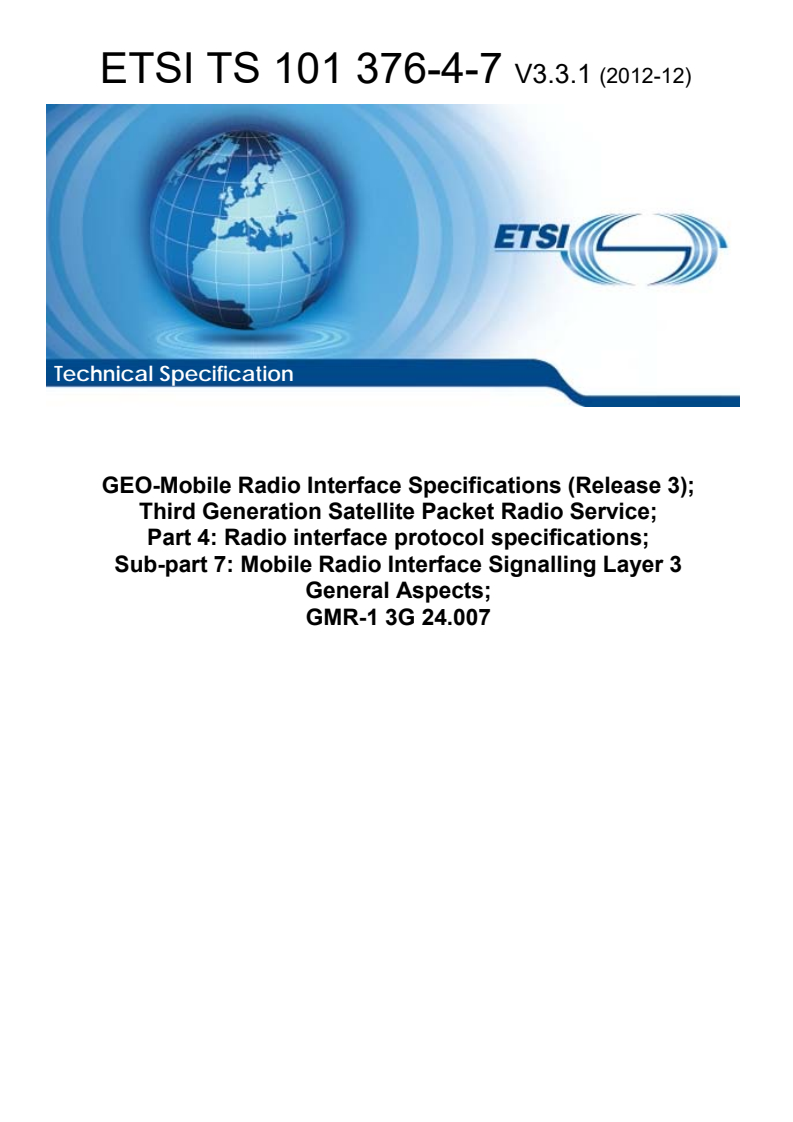 ETSI TS 101 376-4-7 V3.3.1 (2012-12) - GEO-Mobile Radio Interface Specifications (Release 3); Third Generation Satellite Packet Radio Service; Part 4: Radio interface protocol specifications; Sub-part 7: Mobile Radio Interface Signalling Layer 3 General Aspects; GMR-1 3G 24.007