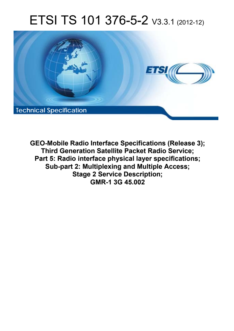 ETSI TS 101 376-5-2 V3.3.1 (2012-12) ETSI TS 101 376-5-2 V3.3.1 (2012-12) - GEO-Mobile Radio Interface Specifications (Release 3); Third Generation Satellite Packet Radio Service; Part 5: Radio interface physical layer specifications; Sub-part 2: Multiplexing and Multiple Access; Stage 2 Service Description; GMR-1 3G 45.002