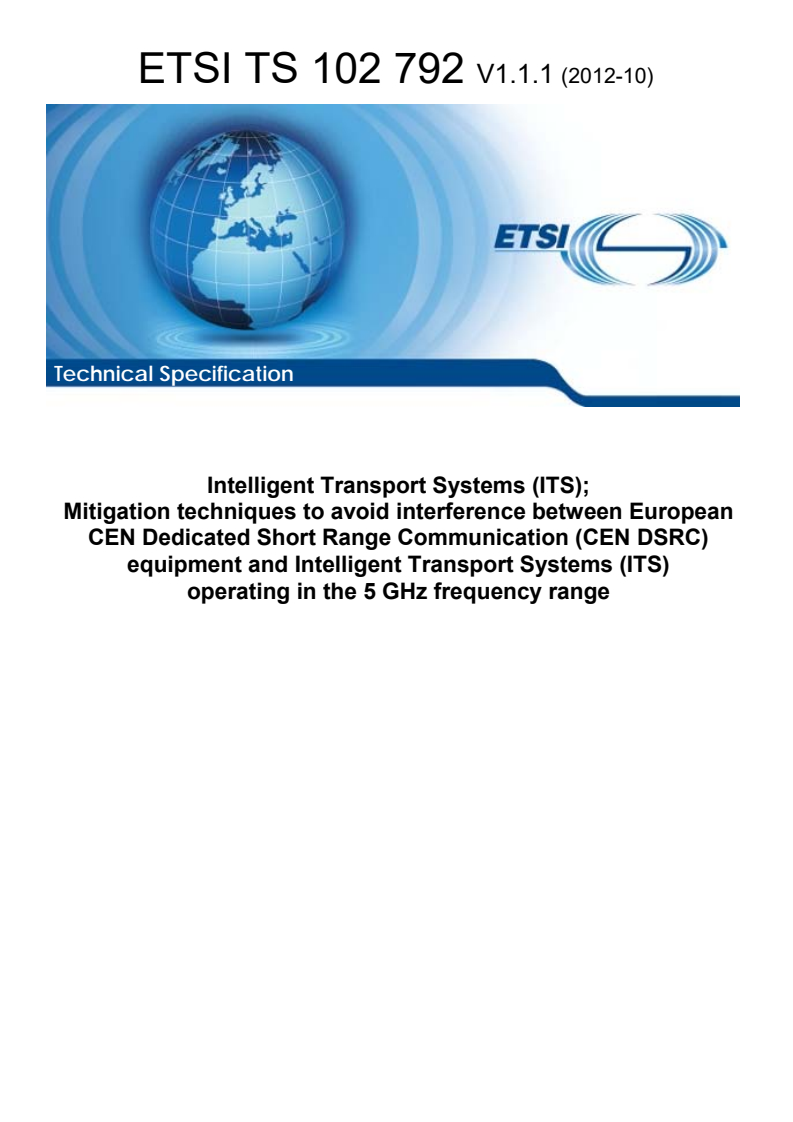 ETSI TS 102 792 V1.1.1 (2012-10) - Intelligent Transport Systems (ITS); Mitigation techniques to avoid interference between European CEN Dedicated Short Range Communication (CEN DSRC) equipment and Intelligent Transport Systems (ITS) operating in the 5 GHz frequency range