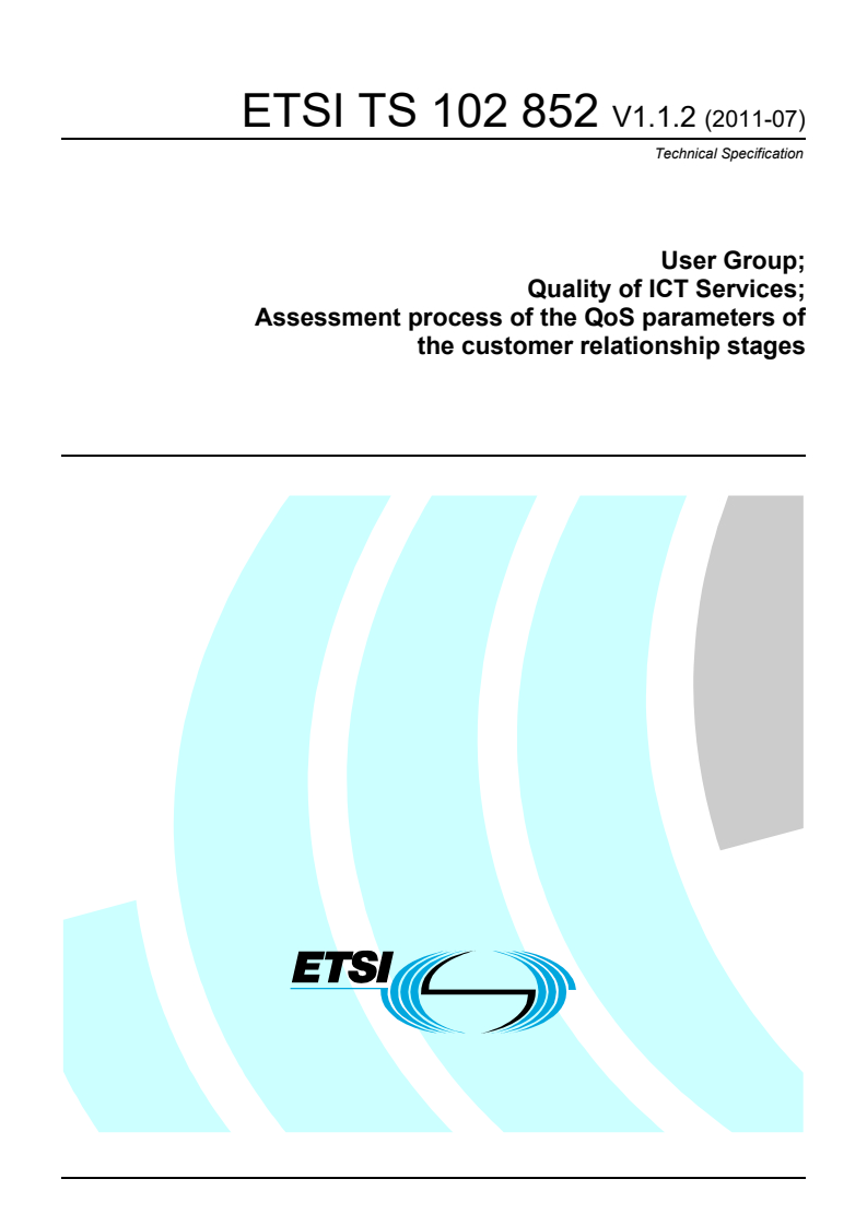 ETSI TS 102 852 V1.1.2 (2011-07) ts_102852v010102p - User Group; Quality of ICT Services; Assessment process of the QoS parameters of the customer relationship stages