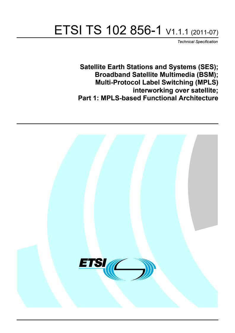 ETSI TS 102 856-1 V1.1.1 (2011-07) ts_10285601v010101p - Satellite Earth Stations and Systems (SES); Broadband Satellite Multimedia (BSM); Multi-Protocol Label Switching (MPLS) interworking over satellite Part 1: MPLS-based Functional Architecture