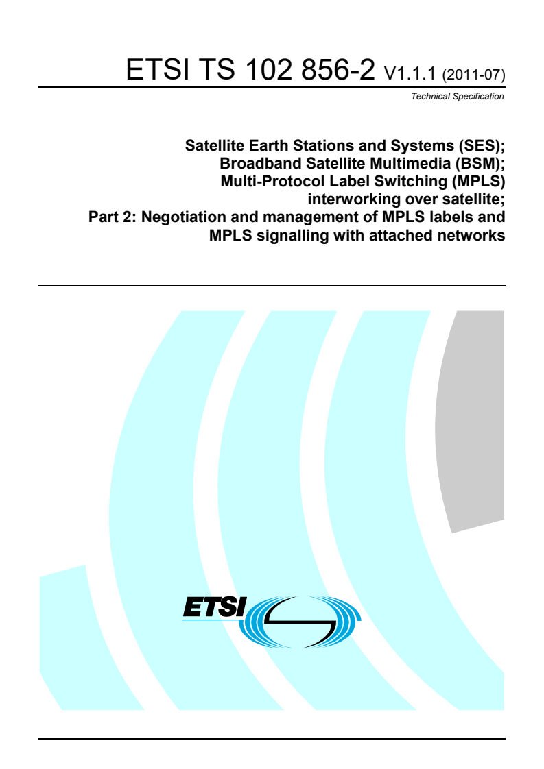 ETSI TS 102 856-2 V1.1.1 (2011-07) ts_10285602v010101p - Satellite Earth Stations and Systems (SES); Broadband Satellite Multimedia (BSM); Multi-Protocol Label Switching (MPLS) interworking over satellite; Part 2: Negotiation and management of MPLS labels and MPLS signalling with attached networks