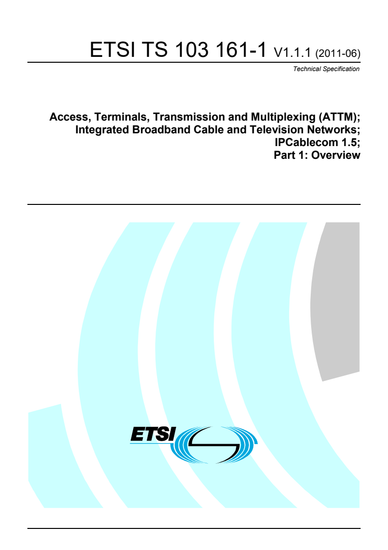 ETSI TS 103 161-1 V1.1.1 (2011-06) ts_10316101v010101p - Access, Terminals, Transmission and Multiplexing (ATTM); Integrated Broadband Cable and Television Networks; IPCablecom 1.5 Part 1: Overview