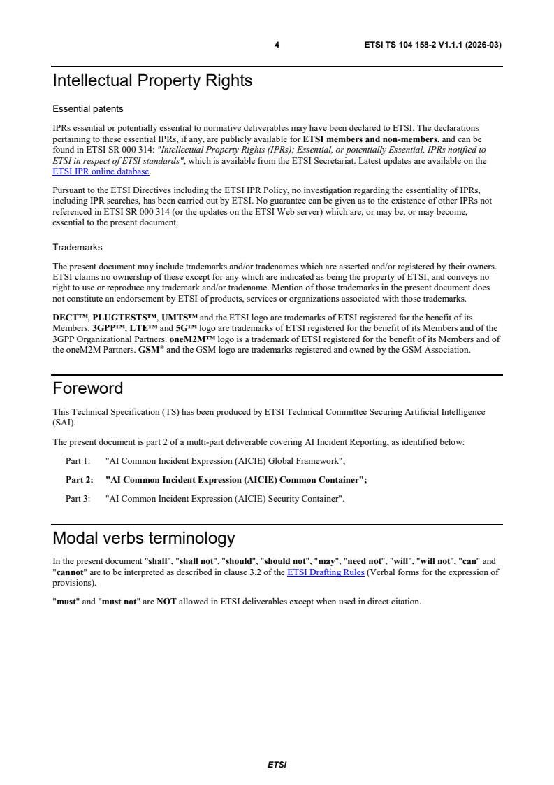 ETSI TS 104 158-2 V1.1.1 (2026-03) ETSI TS 104 158-2 V1.1.1 (2026-03) - Securing Artificial Intelligence (SAI); AI Incident Reporting; Part 2: AI Common Incident Expression (AICIE) Common Container - Page 4 preview