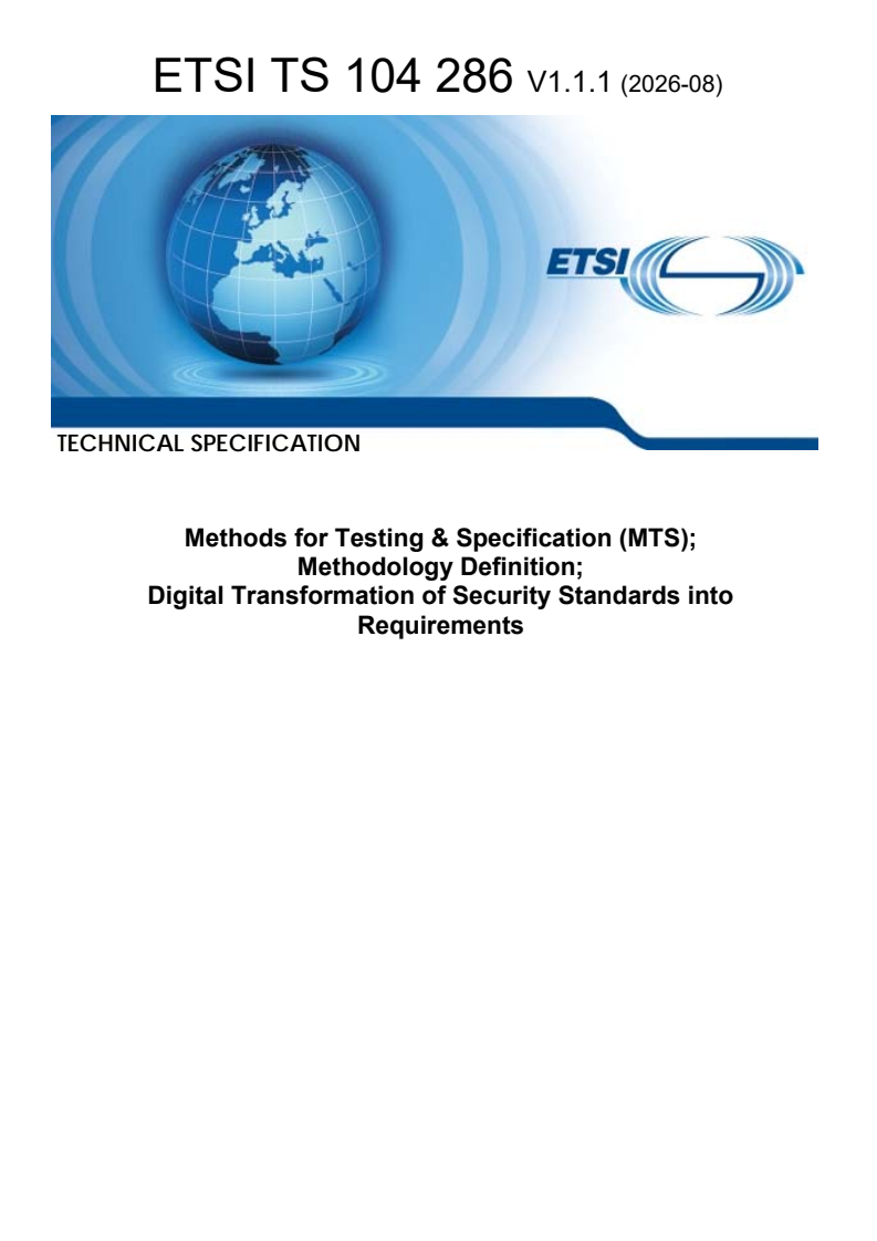 ETSI TS 104 286 V1.1.1 (2026-08) ETSI TS 104 286 V1.1.1 (2026-08) - Methods for Testing & Specification (MTS); Methodology Definition; Digital Transformation of Security Standards into Requirements - Page 1 preview