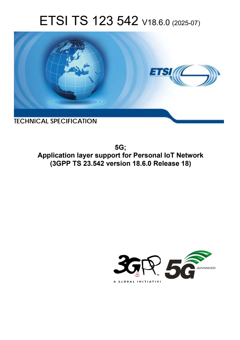 ETSI TS 123 542 V18.6.0 (2025-07) ETSI TS 123 542 V18.6.0 (2025-07) - 5G; Application layer support for Personal IoT Network (3GPP TS 23.542 version 18.6.0 Release 18)