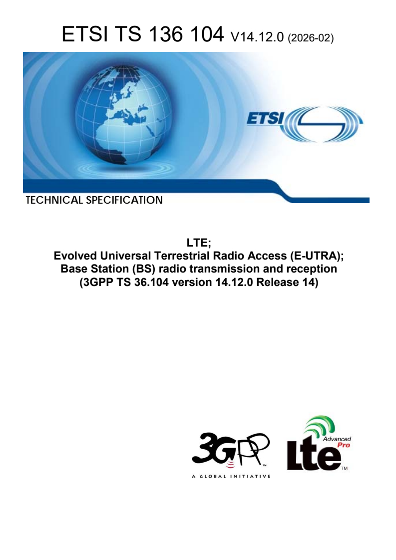 ETSI TS 136 104 V14.12.0 (2026-02) ETSI TS 136 104 V14.12.0 (2026-02) - LTE; Evolved Universal Terrestrial Radio Access (E-UTRA); Base Station (BS) radio transmission and reception (3GPP TS 36.104 version 14.12.0 Release 14) - Page 1 preview