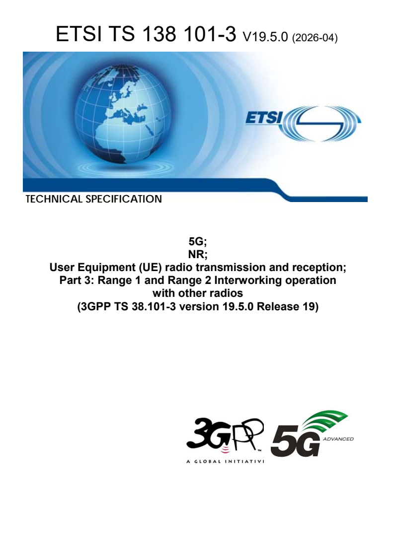 ETSI TS 138 101-3 V19.5.0 (2026-04) ETSI TS 138 101-3 V19.5.0 (2026-04) - 5G; NR; User Equipment (UE) radio transmission and reception; Part 3: Range 1 and Range 2 Interworking operation with other radios (3GPP TS 38.101-3 version 19.5.0 Release 19) - Page 1 preview