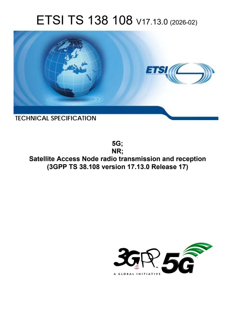ETSI TS 138 108 V17.13.0 (2026-02) ETSI TS 138 108 V17.13.0 (2026-02) - 5G; NR; Satellite Access Node radio transmission and reception (3GPP TS 38.108 version 17.13.0 Release 17) - Page 1 preview