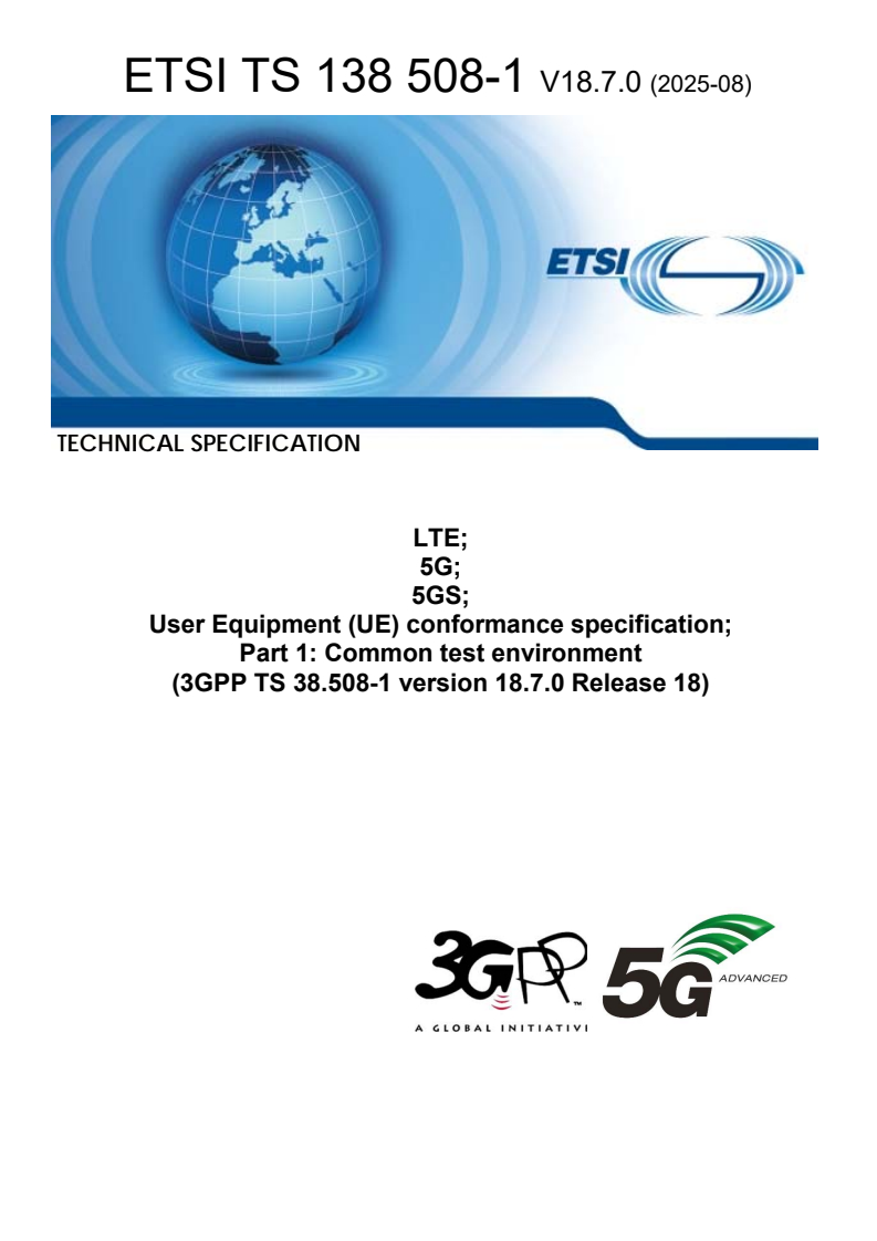 ETSI TS 138 508-1 V18.7.0 (2025-08) ETSI TS 138 508-1 V18.7.0 (2025-08) - LTE; 5G; 5GS; User Equipment (UE) conformance specification; Part 1: Common test environment (3GPP TS 38.508-1 version 18.7.0 Release 18)