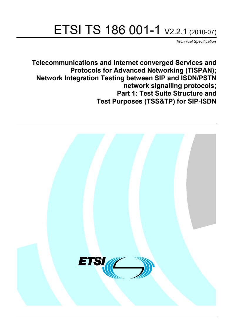 ETSI TS 186 001-1 V2.2.1 (2010-07) - Telecommunications and Internet Converged Services and Protocols for Advanced Networking (TISPAN); Network Integration Testing between SIP and ISDN/PSTN network signalling protocols; Part 1: Test Suite Structure and Test Purposes (TSS&TP) for SIP-ISDN