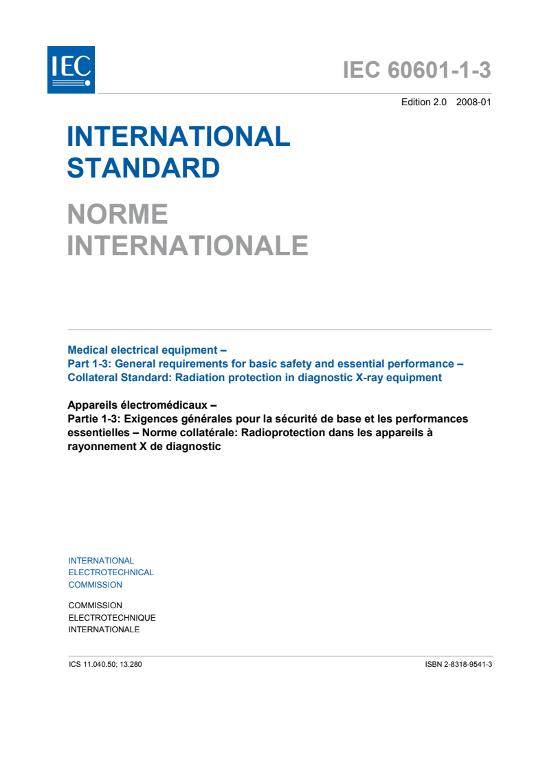 IEC 60601-1-3:2008 IEC 60601-1-3:2008 - Medical electrical equipment - Part 1-3: General requirements for basic safety and essential performance - Collateral Standard: Radiation protection in diagnostic X-ray equipment
Released:1/22/2008 - Page 3 preview