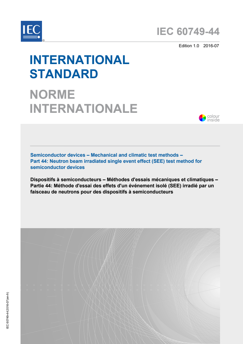IEC 60749-44:2016 IEC 60749-44:2016 - Semiconductor devices - Mechanical and climatic test methods - Part 44: Neutron beam irradiated single event effect (SEE) test method for semiconductor devices
Released:7/21/2016 - Page 1 preview