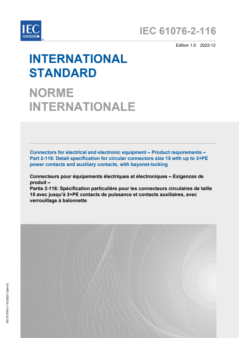 IEC 61076-2-116:2022 IEC 61076-2-116:2022 - Connectors for electrical and electronic equipment - Product requirements - Part 2 -116: Detail specification for circular connectors size 15 with up to 3+PE power contacts and auxiliary contacts, with bayonet-locking.
Released:12/15/2022 - Page 1 preview