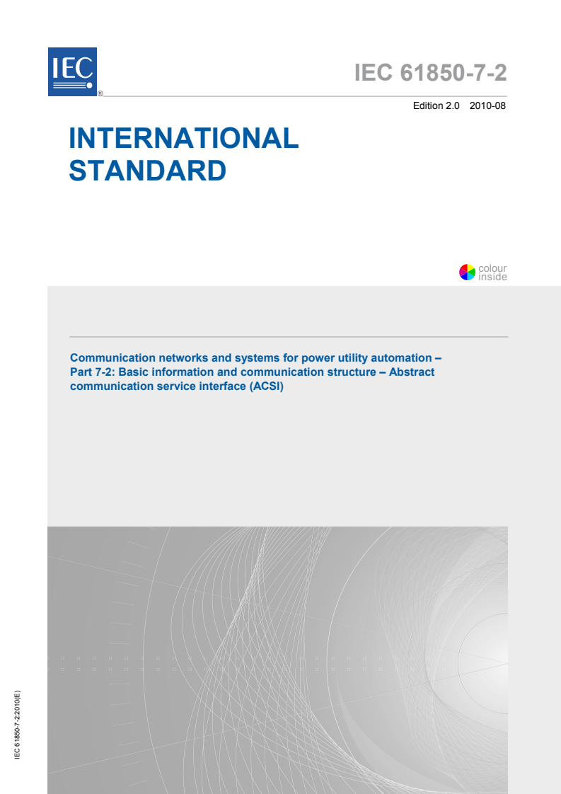 IEC 61850-7-2:2010 IEC 61850-7-2:2010 - Communication networks and systems for power utility automation - Part 7-2: Basic information and communication structure - Abstract communication service interface (ACSI)
Released:8/24/2010 - Page 1 preview