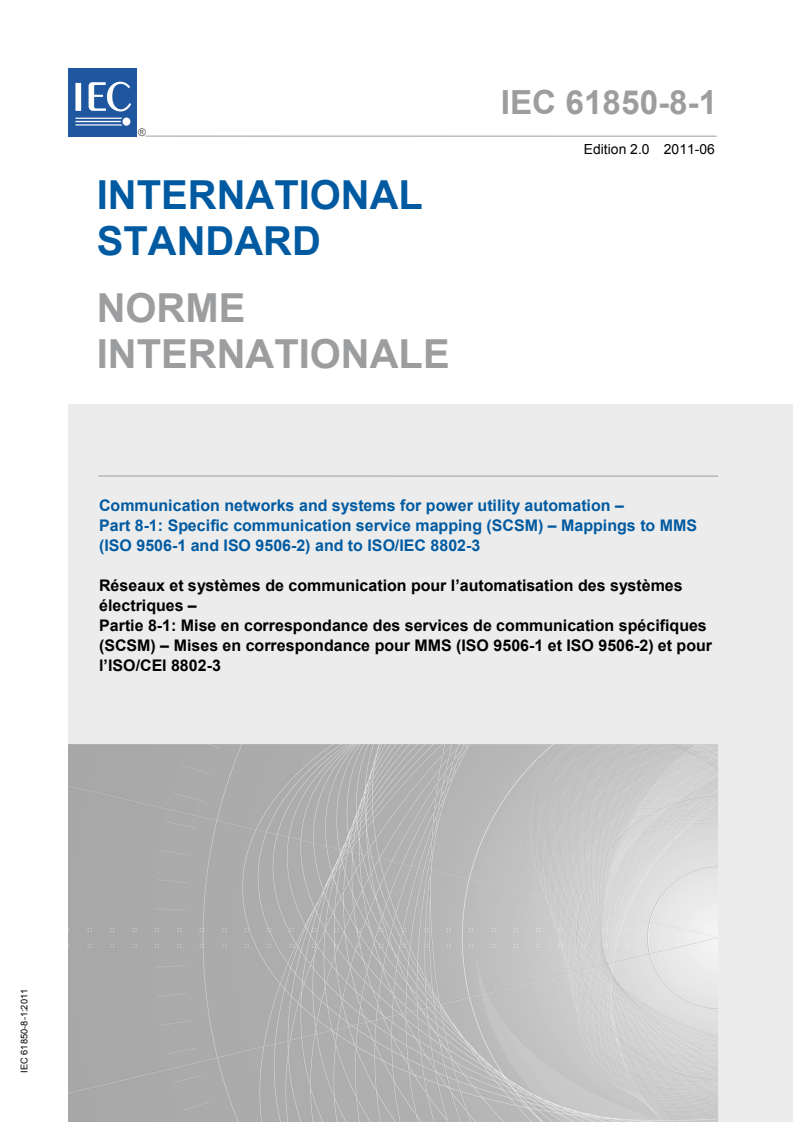IEC 61850-8-1:2011 IEC 61850-8-1:2011 - Communication networks and systems for power utility automation - Part 8-1: Specific communication service mapping (SCSM) - Mappings to MMS (ISO 9506-1 and ISO 9506-2) and to ISO/IEC 8802-3
Released:6/17/2011 - Page 1 preview