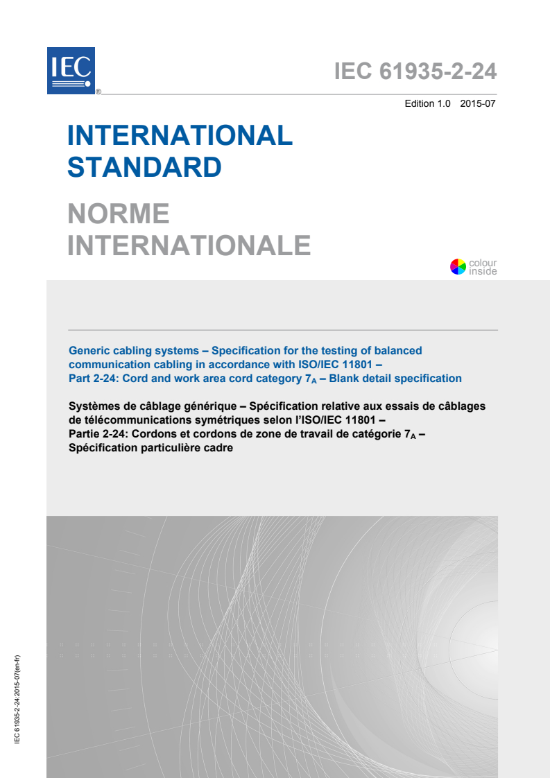 IEC 61935-2-24:2015 IEC 61935-2-24:2015 - Generic cabling systems - Specification for the testing of balanced communication cabling in accordance with ISO/IEC 11801 - Part 2-24: Cord and work area cord category 7<sub>A</sub> - Blank detail specification
Released:7/24/2015 - Page 1 preview