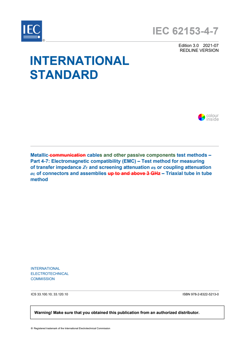 IEC 62153-4-7:2021 IEC 62153-4-7:2021 RLV - Metallic cables and other passive components test methods - Part 4-7: Electromagnetic compatibility (EMC) - Test method for measuring of transfer impedance Z<sub>T</sub> and screening attenuation a<sub>S</sub> or coupling attenuation a<sub>C</sub> of connectors and assemblies - Triaxial tube in tube method
Released:7/23/2021 - Page 3 preview
