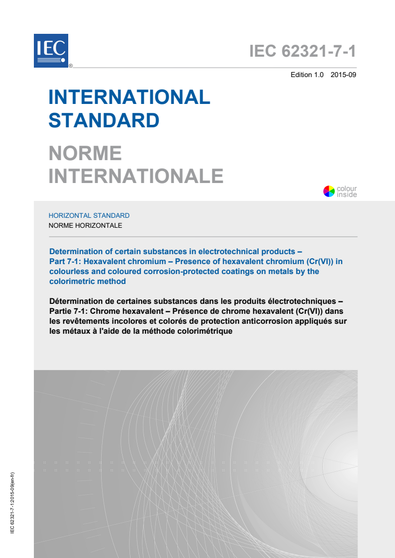 IEC 62321-7-1:2015 IEC 62321-7-1:2015 - Determination of certain substances in electrotechnical products - Part 7-1: Hexavalent chromium - Presence of hexavalent chromium (Cr(VI)) in colourless and coloured corrosion-protected coatings on metals by the colorimetric method
Released:9/16/2015 - Page 1 preview