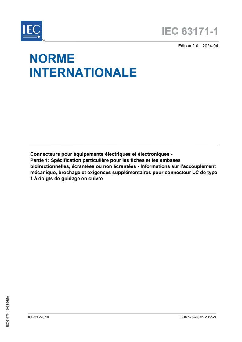 IEC 63171-1:2024 IEC 63171-1:2024 - Connecteurs pour équipements électriques et électroniques - Partie 1: Spécification particuliere pour les fiches et les embases bidirectionnelles, écrantées ou non écrantées - Informations sur l’accouplement mécanique, brochage et exigences supplémentaires pour connecteur LC de type 1 a doigts de guidage en cuivre - Page 1 preview