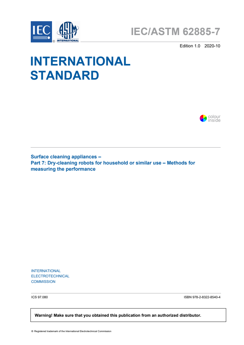 IEC/ASTM 62885-7:2020 IEC/ASTM 62885-7:2020 - Surface cleaning appliances - Part 7: Dry-cleaning robots for household or similar use - Methods for measuring the performance
Released:10/28/2020 - Page 3 preview