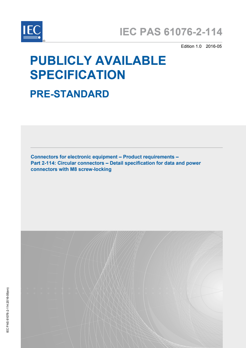 IEC PAS 61076-2-114:2016 IEC PAS 61076-2-114:2016 - Connectors for electronic equipment - Product requirements - Part 2-114: Circular connectors - Detail specification for data and power connectors with M8 screw-locking
Released:5/12/2016 - Page 1 preview