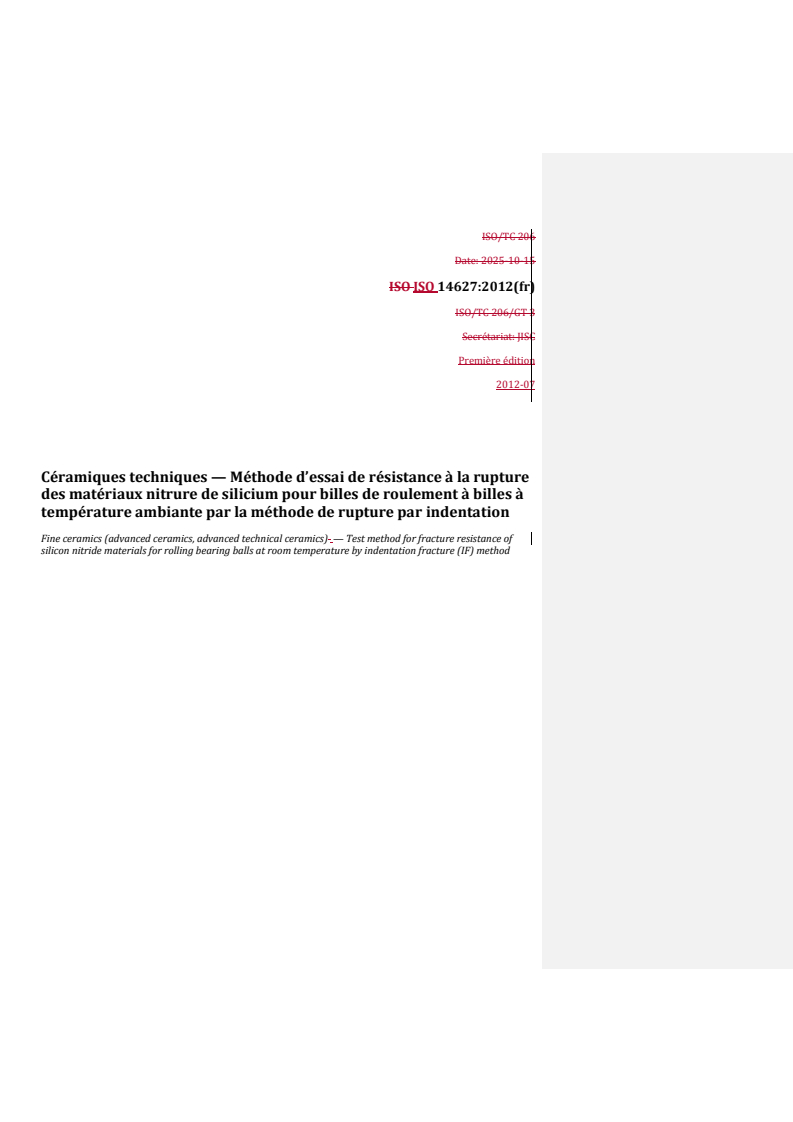REDLINE ISO 14627:2012 - Céramiques techniques — Méthode d’essai de résistance à la rupture des matériaux nitrure de silicium pour billes de roulement à billes à température ambiante par la méthode de rupture par indentation
Released:17. 11. 2025